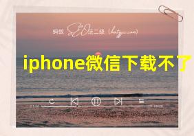 iphone微信下载不了