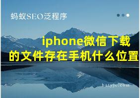 iphone微信下载的文件存在手机什么位置