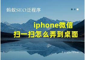 iphone微信扫一扫怎么弄到桌面