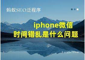 iphone微信时间错乱是什么问题