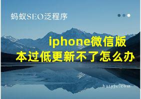 iphone微信版本过低更新不了怎么办