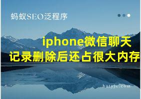 iphone微信聊天记录删除后还占很大内存