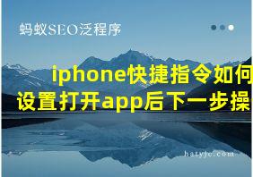 iphone快捷指令如何设置打开app后下一步操作