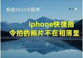 iphone快捷指令拍的照片不在相簿里