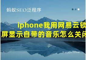 iphone我用网易云锁屏显示自带的音乐怎么关闭