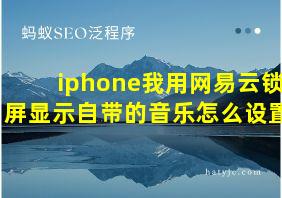 iphone我用网易云锁屏显示自带的音乐怎么设置