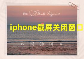 iphone截屏关闭窗口