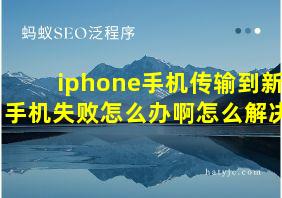 iphone手机传输到新手机失败怎么办啊怎么解决