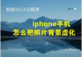 iphone手机怎么把照片背景虚化