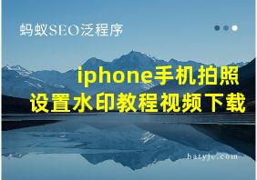 iphone手机拍照设置水印教程视频下载