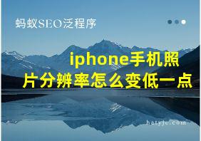 iphone手机照片分辨率怎么变低一点