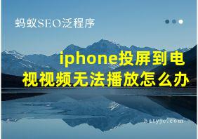 iphone投屏到电视视频无法播放怎么办