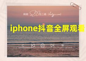 iphone抖音全屏观看