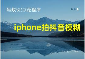 iphone拍抖音模糊