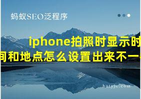 iphone拍照时显示时间和地点怎么设置出来不一样