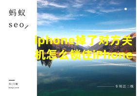 iphone掉了对方关机怎么锁住iPhone