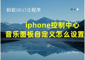 iphone控制中心音乐面板自定义怎么设置