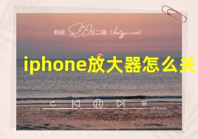 iphone放大器怎么关