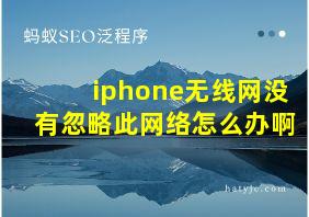 iphone无线网没有忽略此网络怎么办啊