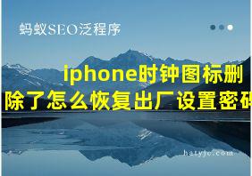 iphone时钟图标删除了怎么恢复出厂设置密码