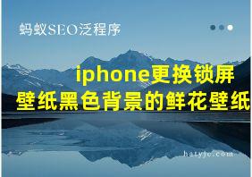 iphone更换锁屏壁纸黑色背景的鲜花壁纸