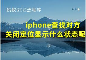 iphone查找对方关闭定位显示什么状态呢