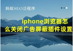 iphone浏览器怎么关闭广告屏蔽插件设置