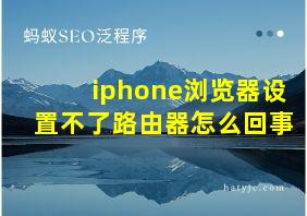 iphone浏览器设置不了路由器怎么回事