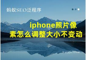 iphone照片像素怎么调整大小不变动