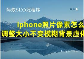 iphone照片像素怎么调整大小不变模糊背景虚化