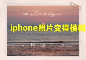 iphone照片变得模糊