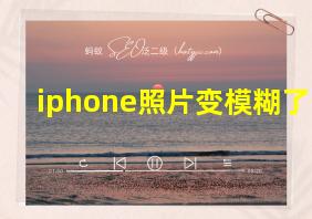 iphone照片变模糊了