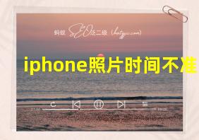 iphone照片时间不准