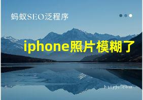 iphone照片模糊了