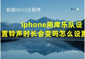 iphone用库乐队设置铃声时长会变吗怎么设置