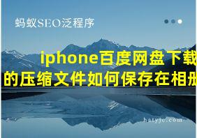 iphone百度网盘下载的压缩文件如何保存在相册