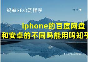 iphone的百度网盘和安卓的不同吗能用吗知乎