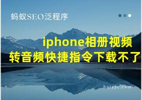 iphone相册视频转音频快捷指令下载不了