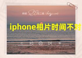 iphone相片时间不对