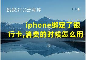 iphone绑定了银行卡,消费的时候怎么用