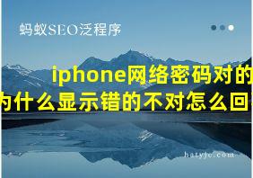 iphone网络密码对的为什么显示错的不对怎么回事