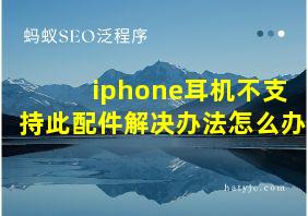 iphone耳机不支持此配件解决办法怎么办