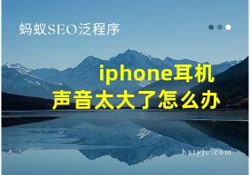 iphone耳机声音太大了怎么办