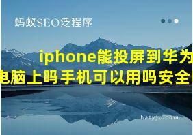 iphone能投屏到华为电脑上吗手机可以用吗安全吗