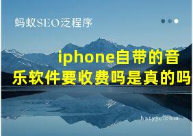 iphone自带的音乐软件要收费吗是真的吗