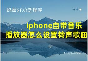 iphone自带音乐播放器怎么设置铃声歌曲