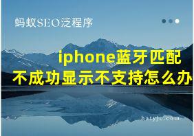 iphone蓝牙匹配不成功显示不支持怎么办