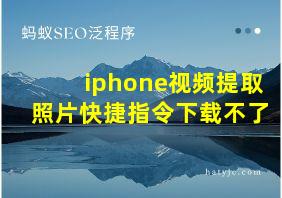 iphone视频提取照片快捷指令下载不了