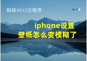 iphone设置壁纸怎么变模糊了