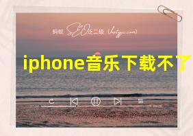 iphone音乐下载不了